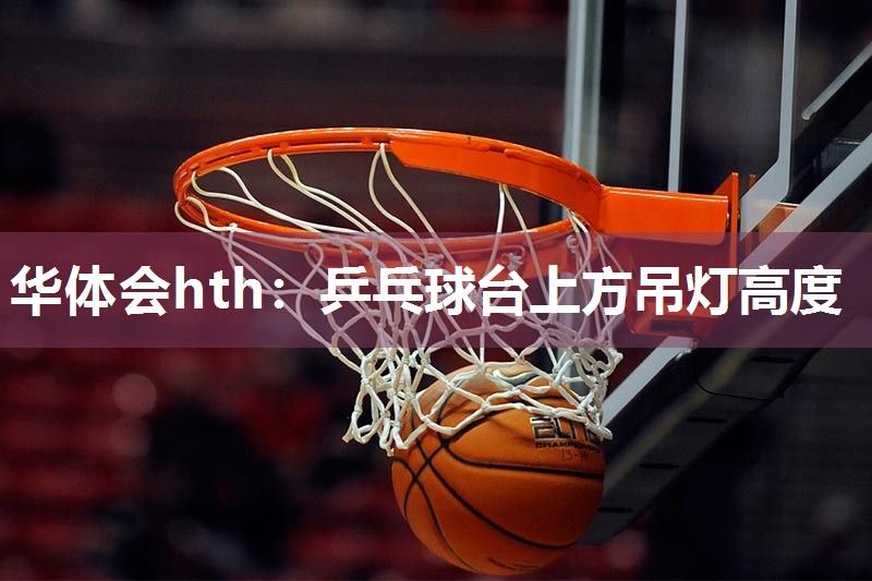 华体会hth：乒乓球台上方吊灯高度