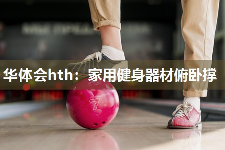 华体会hth：家用健身器材俯卧撑