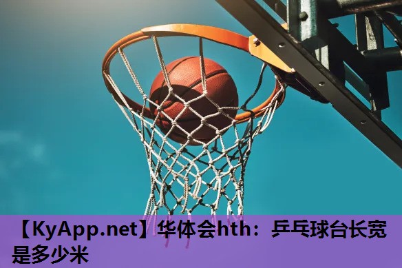 华体会hth：乒乓球台长宽是多少米