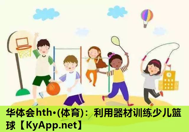 华体会hth·(体育)：利用器材训练少儿篮球