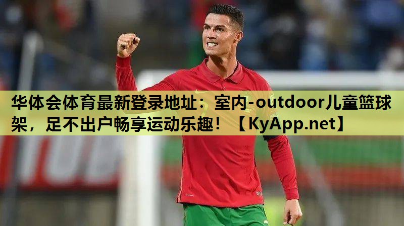 华体会体育最新登录地址：室内-outdoor儿童篮球架，足不出户畅享运动乐趣！