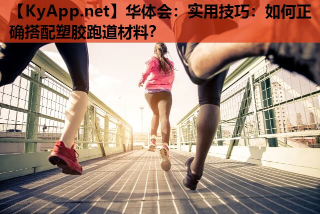 华体会：实用技巧：如何正确搭配塑胶跑道材料？