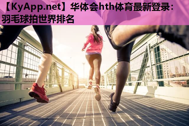 华体会hth体育最新登录：羽毛球拍世界排名