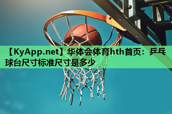 华体会体育hth首页：乒乓球台尺寸标准尺寸是多少