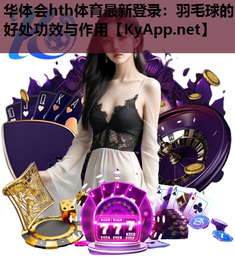 华体会hth体育最新登录：羽毛球的好处功效与作用