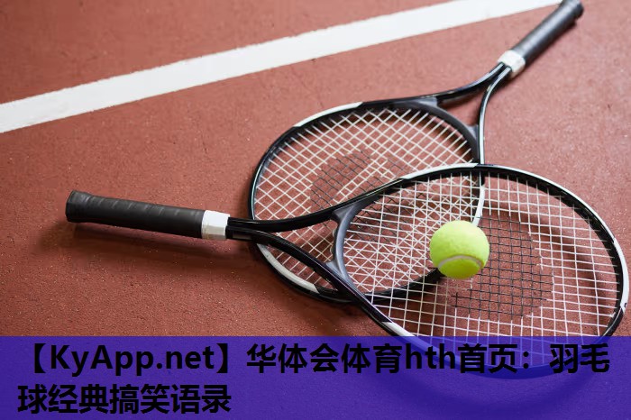 华体会体育hth首页：羽毛球经典搞笑语录