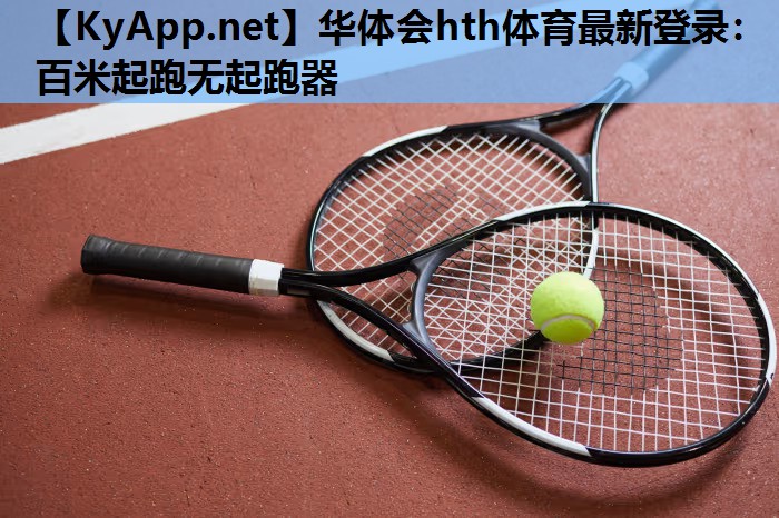 华体会hth体育最新登录：百米起跑无起跑器