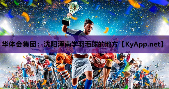 华体会集团：沈阳浑南学羽毛球的地方