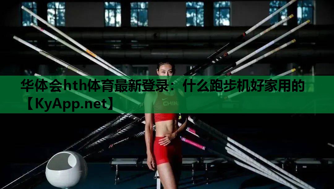 华体会hth体育最新登录：什么跑步机好家用的