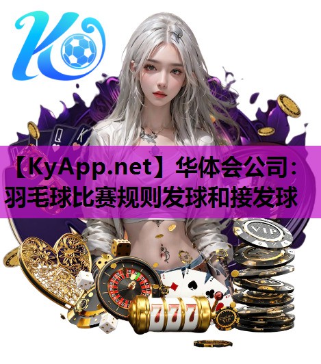 华体会公司：羽毛球比赛规则发球和接发球