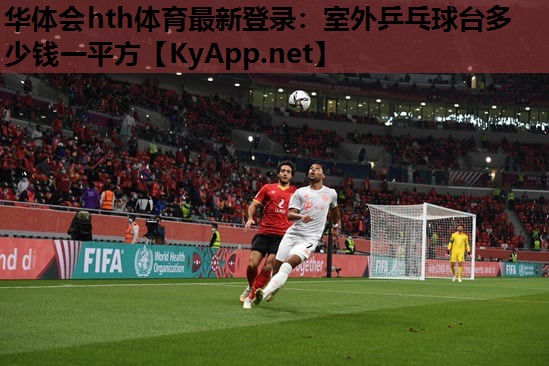华体会hth体育最新登录：室外乒乓球台多少钱一平方