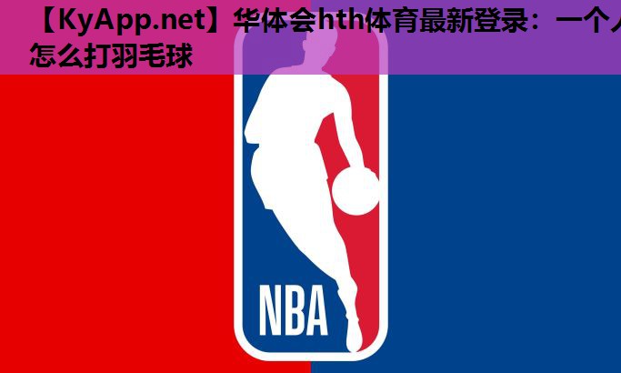 华体会hth体育最新登录：一个人怎么打羽毛球