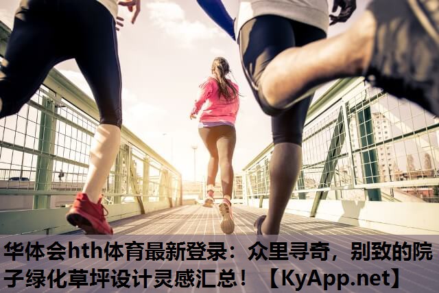华体会hth体育最新登录：众里寻奇，别致的院子绿化草坪设计灵感汇总！