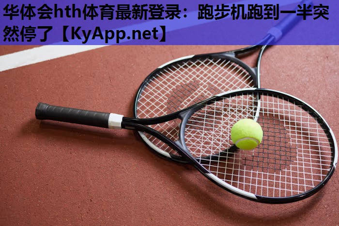 华体会hth体育最新登录：跑步机跑到一半突然停了
