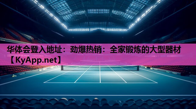 华体会登入地址：劲爆热销：全家锻炼的大型器材