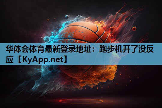 华体会体育最新登录地址：跑步机开了没反应