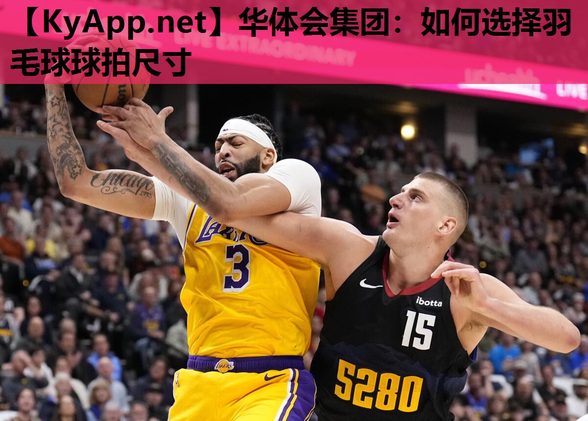 华体会集团：如何选择羽毛球球拍尺寸