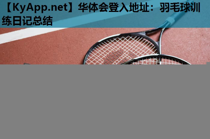 华体会登入地址：羽毛球训练日记总结
