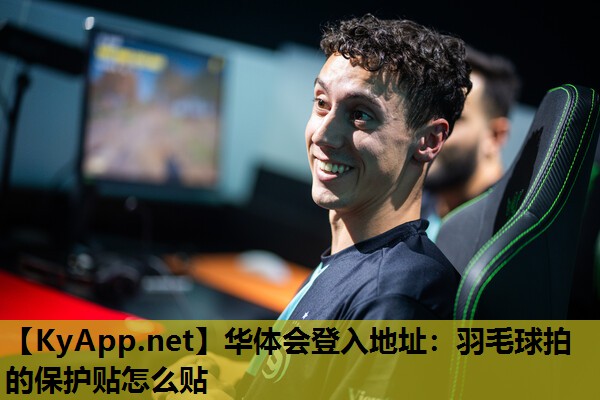 华体会登入地址：羽毛球拍的保护贴怎么贴