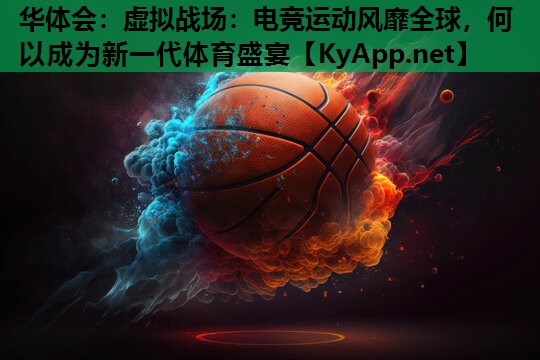 华体会：虚拟战场：电竞运动风靡全球，何以成为新一代体育盛宴