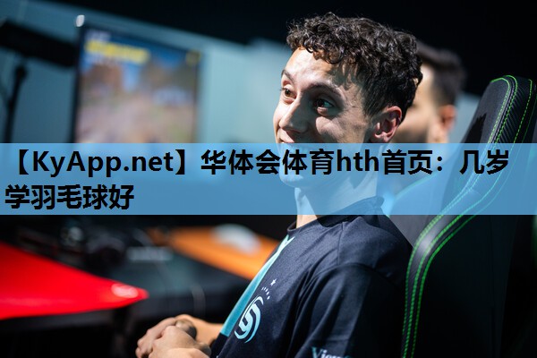 华体会体育hth首页：几岁学羽毛球好