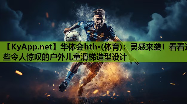 华体会hth·(体育)：灵感来袭！看看这些令人惊叹的户外儿童滑梯造型设计