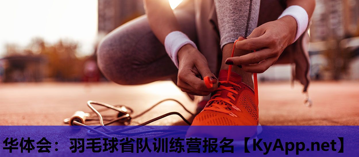 华体会：羽毛球省队训练营报名