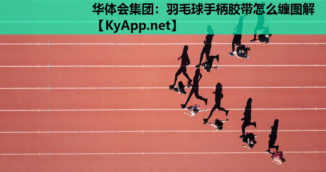 华体会集团：羽毛球手柄胶带怎么缠图解