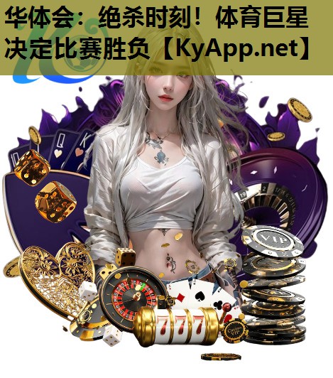 华体会：绝杀时刻！体育巨星决定比赛胜负