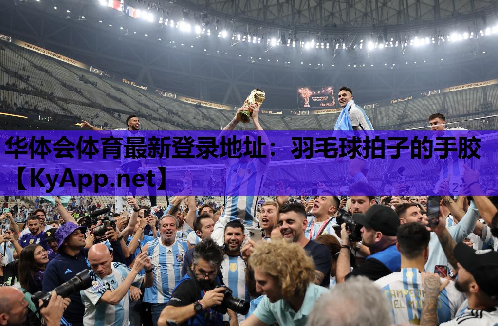 华体会体育最新登录地址：羽毛球拍子的手胶
