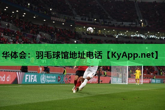华体会：羽毛球馆地址电话
