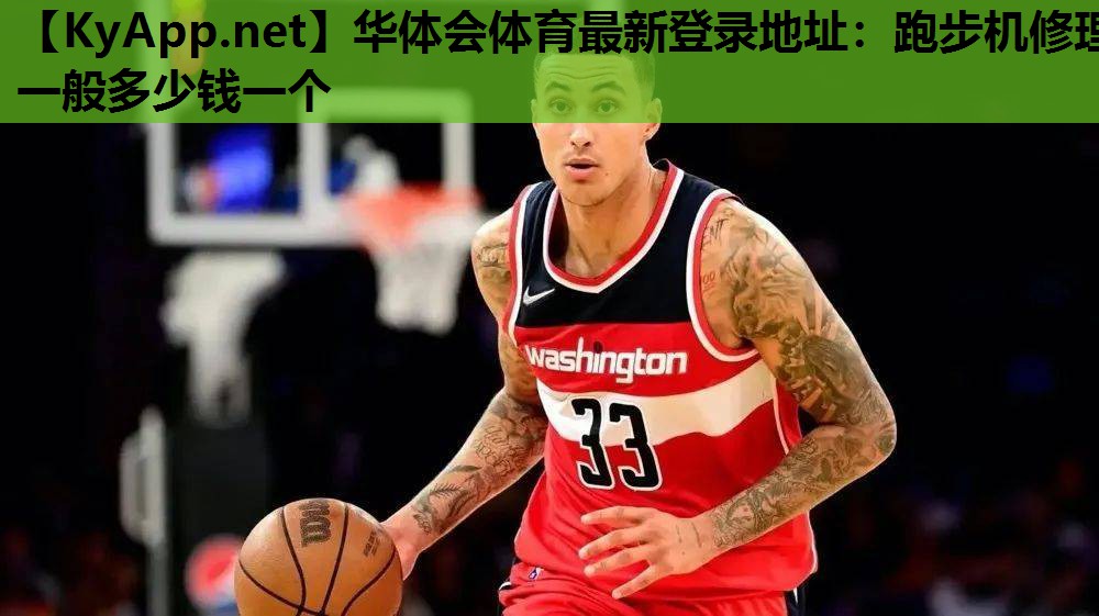 华体会体育最新登录地址：跑步机修理一般多少钱一个