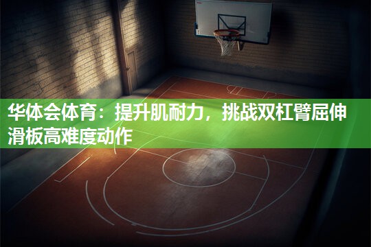 提升肌耐力，挑战双杠臂屈伸滑板高难度动作