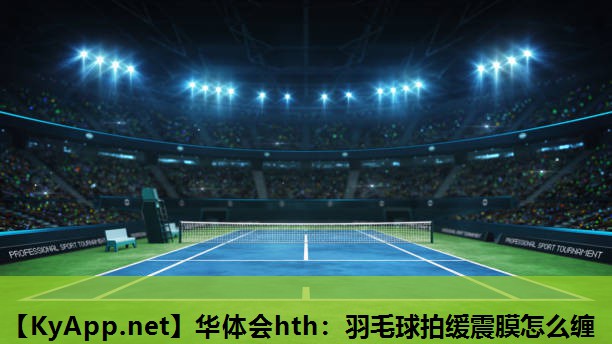 羽毛球拍缓震膜怎么缠 羽毛球拍缓震膜怎么缠