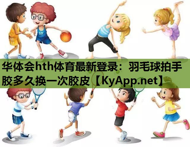 羽毛球拍手胶多久换一次胶皮 羽毛球拍手胶多久换一次胶皮