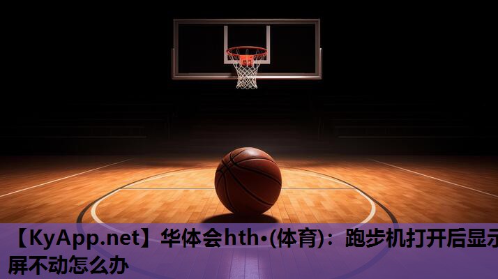 跑步机打开后显示屏不动怎么办 跑步机打开后显示屏不动怎么办